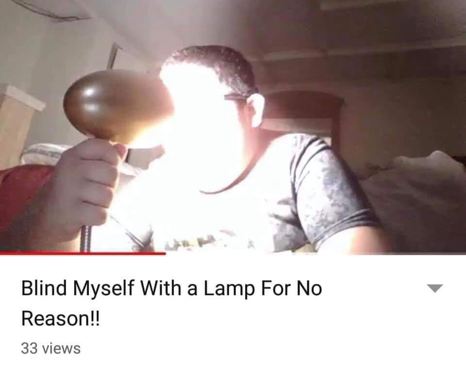 Meme: a man shining a desk lamp straight into his own face, video titled Blind Myself With a Lamp For No Reason!!